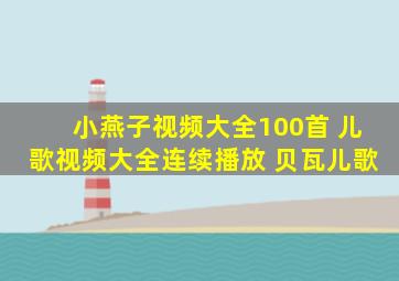 小燕子视频大全100首 儿歌视频大全连续播放 贝瓦儿歌